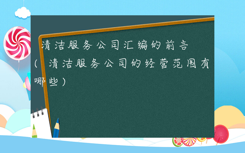 清洁服务公司汇编的前言 (清洁服务公司的经营范围有哪些)